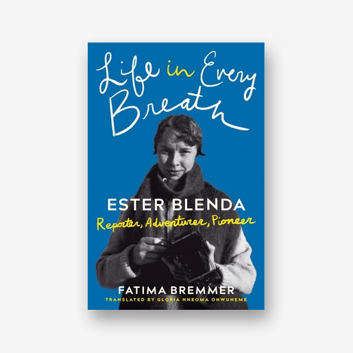 Life in Every Breath: Ester Blenda: Reporter, Adventurer, Pioneer by Fatima Bremmer